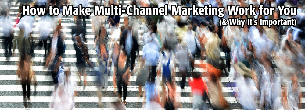 How to Make Multi-Channel Marketing Work for You (& Why It's Important)